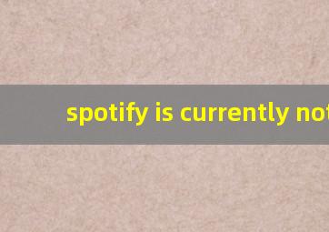 spotify is currently not